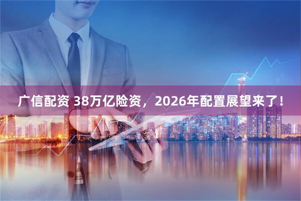 广信配资 38万亿险资，2026年配置展望来了！