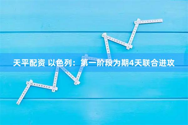 天平配资 以色列：第一阶段为期4天联合进攻