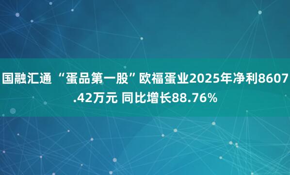 国融汇通 “蛋品第一股”欧福蛋业2025年净利8607.42万元 同比增长88.76%