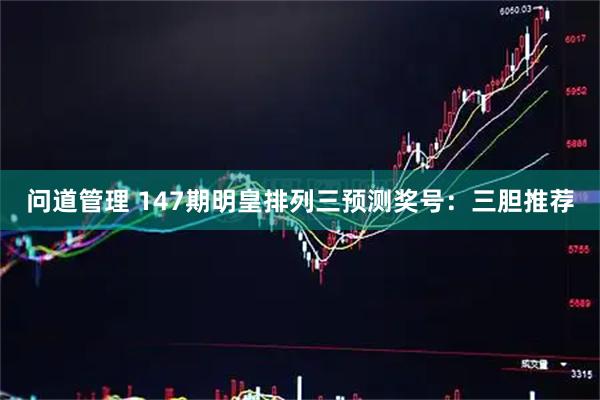 问道管理 147期明皇排列三预测奖号：三胆推荐