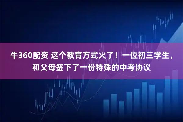 牛360配资 这个教育方式火了！一位初三学生，和父母签下了一份特殊的中考协议