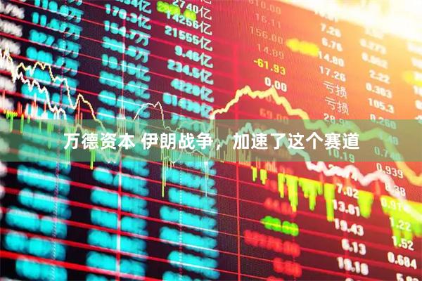 万德资本 伊朗战争，加速了这个赛道