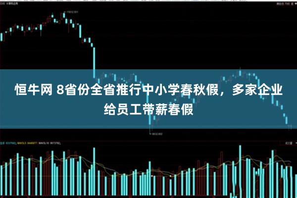 恒牛网 8省份全省推行中小学春秋假，多家企业给员工带薪春假