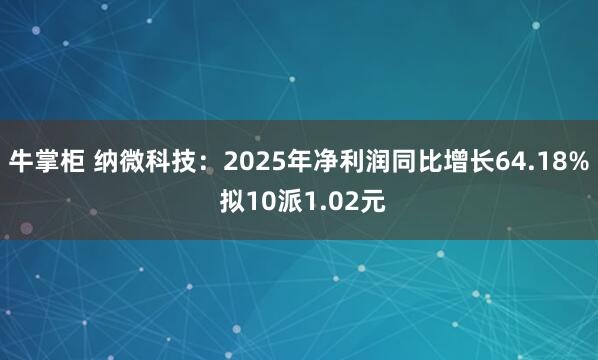 牛掌柜 纳微科技：2025年净利润同比增长64.18% 拟10派1.02元