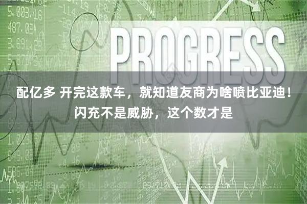 配亿多 开完这款车，就知道友商为啥喷比亚迪！闪充不是威胁，这个数才是