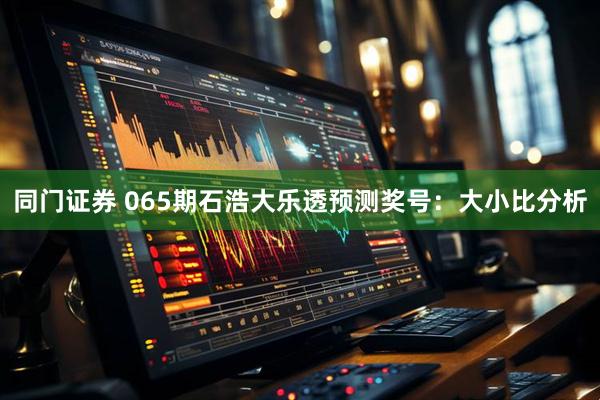 同门证券 065期石浩大乐透预测奖号：大小比分析