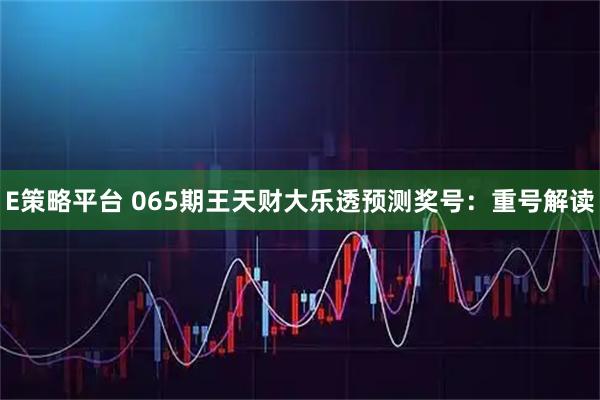 E策略平台 065期王天财大乐透预测奖号：重号解读
