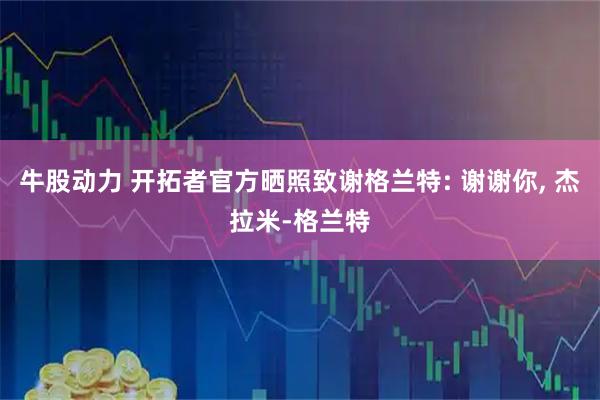 牛股动力 开拓者官方晒照致谢格兰特: 谢谢你, 杰拉米-格兰特