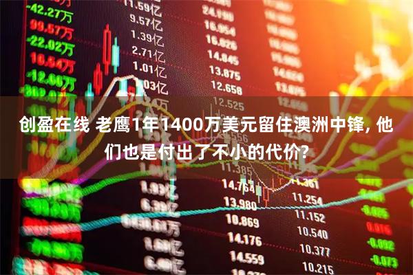 创盈在线 老鹰1年1400万美元留住澳洲中锋, 他们也是付出了不小的代价?