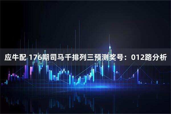应牛配 176期司马千排列三预测奖号：012路分析