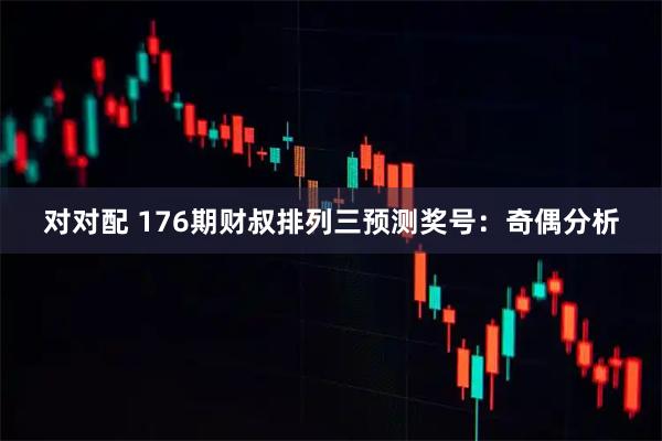 对对配 176期财叔排列三预测奖号：奇偶分析