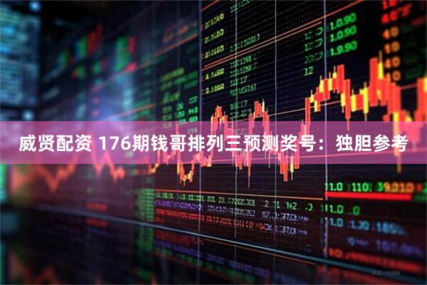 威贤配资 176期钱哥排列三预测奖号：独胆参考