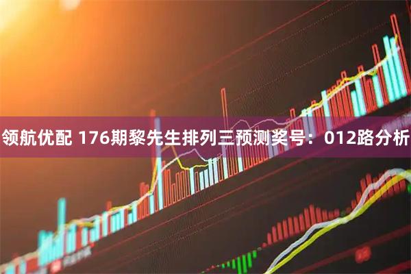 领航优配 176期黎先生排列三预测奖号：012路分析