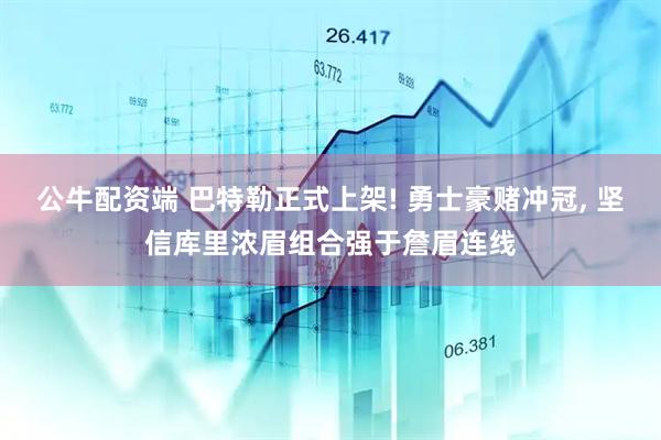 公牛配资端 巴特勒正式上架! 勇士豪赌冲冠, 坚信库里浓眉组合强于詹眉连线