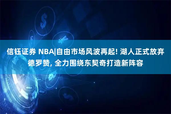信钰证券 NBA|自由市场风波再起! 湖人正式放弃德罗赞, 全力围绕东契奇打造新阵容