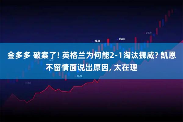 金多多 破案了! 英格兰为何能2-1淘汰挪威? 凯恩不留情面说出原因, 太在理