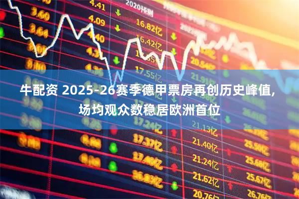 牛配资 2025-26赛季德甲票房再创历史峰值, 场均观众数稳居欧洲首位