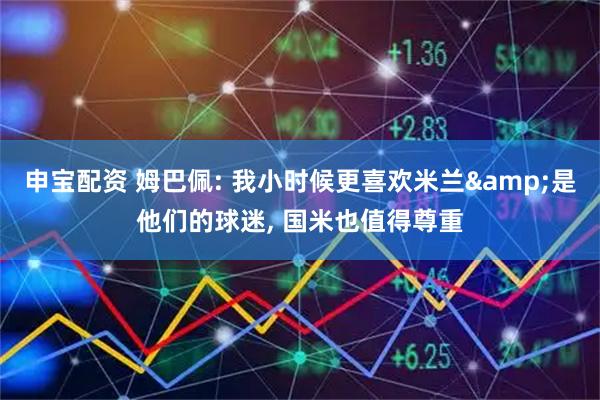 申宝配资 姆巴佩: 我小时候更喜欢米兰&是他们的球迷, 国米也值得尊重