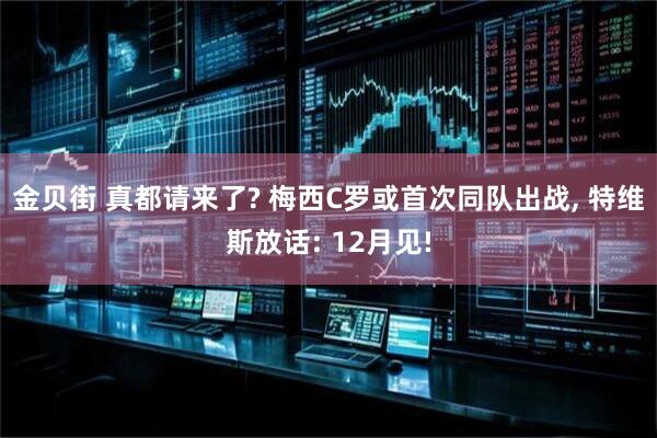 金贝街 真都请来了? 梅西C罗或首次同队出战, 特维斯放话: 12月见!