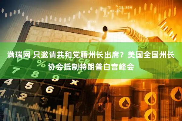 满瑞网 只邀请共和党籍州长出席？美国全国州长协会抵制特朗普白宫峰会