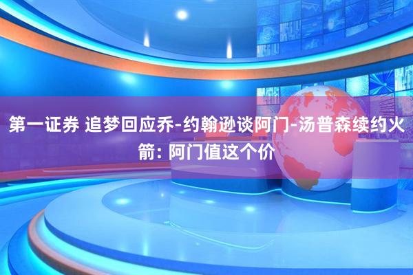 第一证券 追梦回应乔-约翰逊谈阿门-汤普森续约火箭: 阿门值这个价
