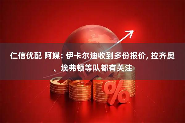 仁信优配 阿媒: 伊卡尔迪收到多份报价, 拉齐奥、埃弗顿等队都有关注
