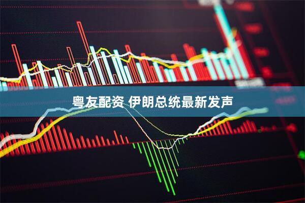 粤友配资 伊朗总统最新发声