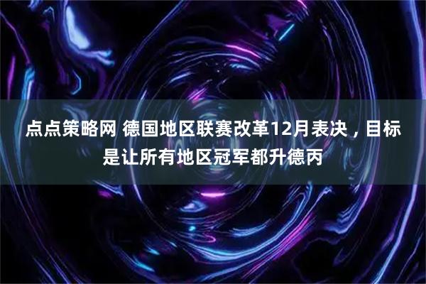 点点策略网 德国地区联赛改革12月表决 , 目标是让所有地区冠军都升德丙