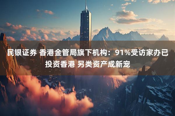 民银证券 香港金管局旗下机构：91%受访家办已投资香港 另类资产成新宠