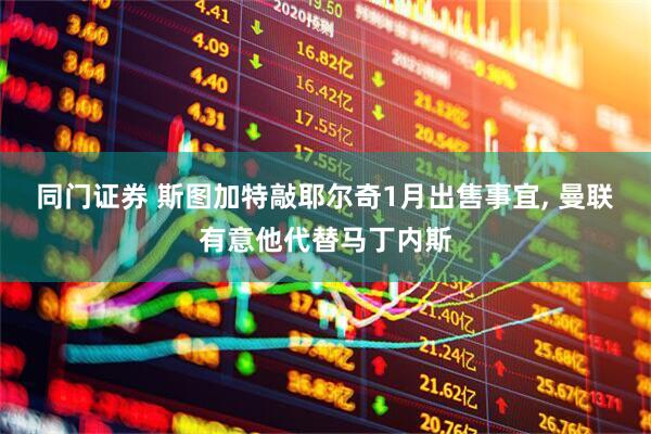 同门证券 斯图加特敲耶尔奇1月出售事宜, 曼联有意他代替马丁内斯