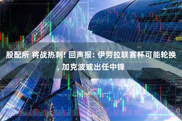 股配所 将战热刺! 回声报: 伊劳拉联赛杯可能轮换, 加克波或出任中锋