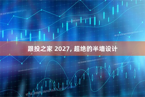 跟投之家 2027, 超绝的半墙设计