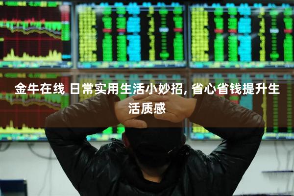 金牛在线 日常实用生活小妙招, 省心省钱提升生活质感