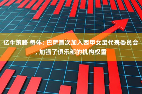亿牛策略 每体: 巴萨首次加入西甲女足代表委员会, 加强了俱乐部的机构权重