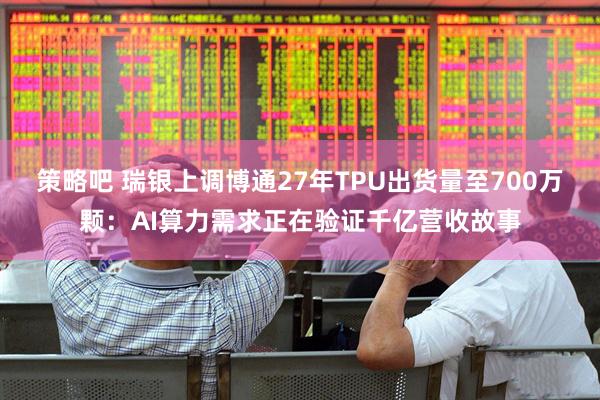 策略吧 瑞银上调博通27年TPU出货量至700万颗：AI算力需求正在验证千亿营收故事