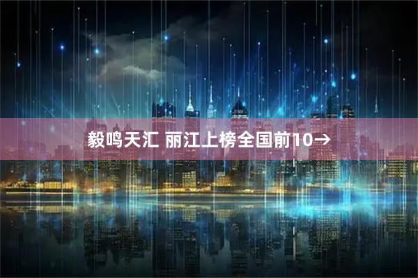 毅鸣天汇 丽江上榜全国前10→