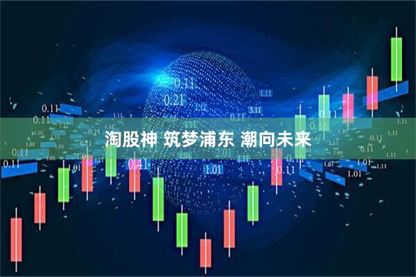 淘股神 筑梦浦东 潮向未来