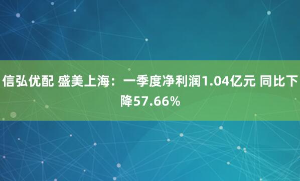 信弘优配 盛美上海：一季度净利润1.04亿元 同比下降57.66%