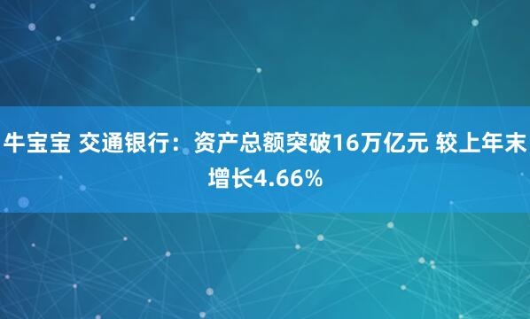 牛宝宝 交通银行：资产总额突破16万亿元 较上年末增长4.66%